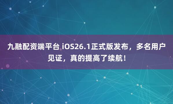 九融配资端平台 iOS26.1正式版发布，多名用户见证，真的提高了续航！