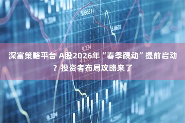 深富策略平台 A股2026年“春季躁动”提前启动？投资者布局攻略来了