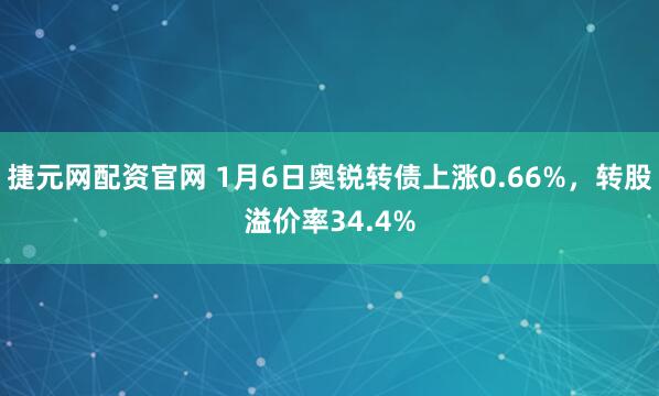 捷元网配资官网 1月6日奥锐转债上涨0.66%，转股溢价率34.4%
