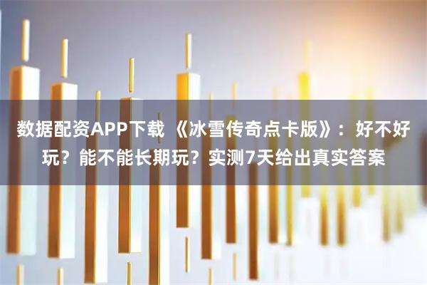 数据配资APP下载 《冰雪传奇点卡版》：好不好玩？能不能长期玩？实测7天给出真实答案