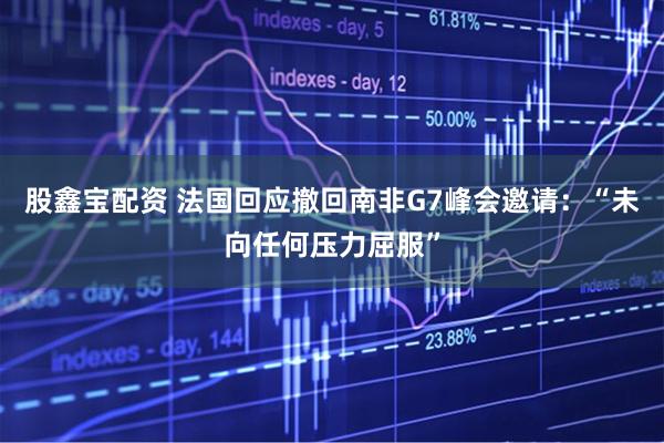 股鑫宝配资 法国回应撤回南非G7峰会邀请：“未向任何压力屈服”