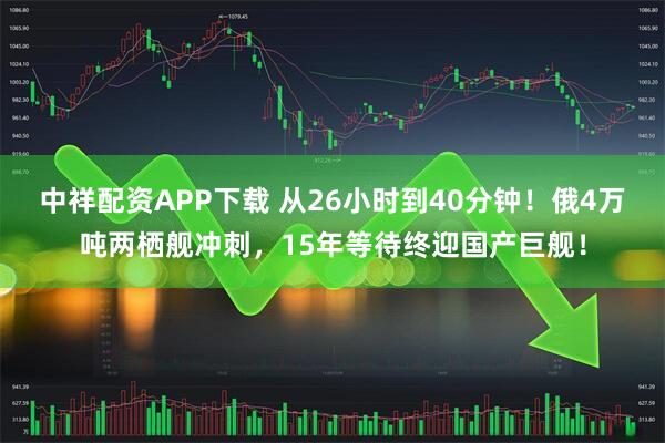中祥配资APP下载 从26小时到40分钟！俄4万吨两栖舰冲刺，15年等待终迎国产巨舰！